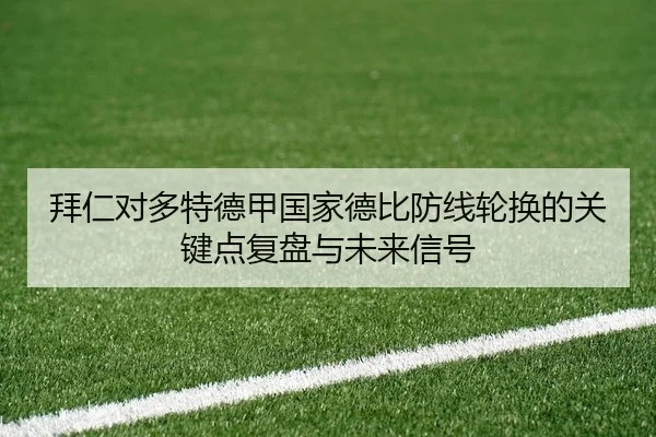 拜仁对多特德甲国家德比防线轮换的关键点复盘与未来信号