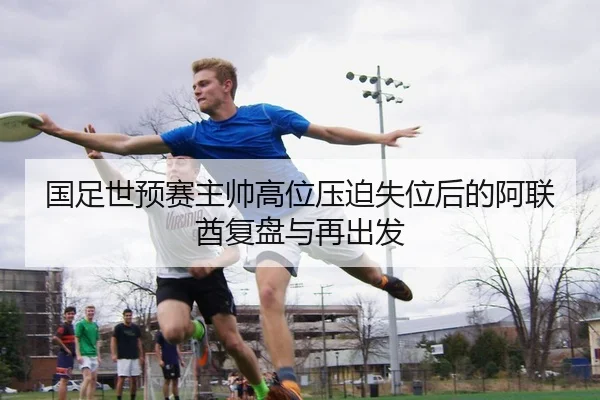 国足世预赛主帅高位压迫失位后的阿联酋复盘与再出发